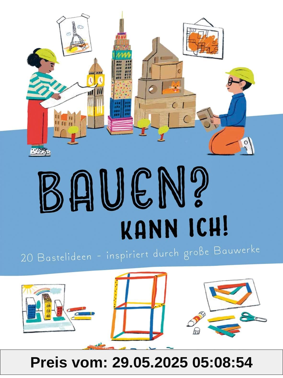 Bauen? Kann ich! 20 Bastelideen - inspiriert von großen Bauwerken. Architektur für Kinder erklärt: Berühmte Gebäude selbst nachbauen, eigene Häuser entwerfen. Activity-Buch für Kinder ab 4