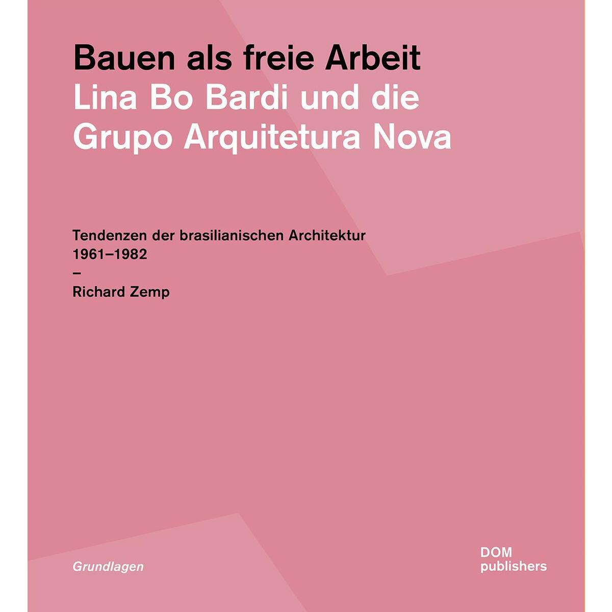 Bauen als freie Arbeit. Lina Bo Bardi und die Grupo Arquitetura Nova Bauen als freie Arbeit. Lina Bo Bardi und die Grupo Arquitetura Nova von DOM Publishers