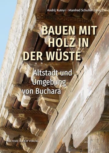 Bauen mit Holz in der Wüste: Altstadt und Umgebung von Buchara von Michael Imhof Verlag GmbH & Co. KG