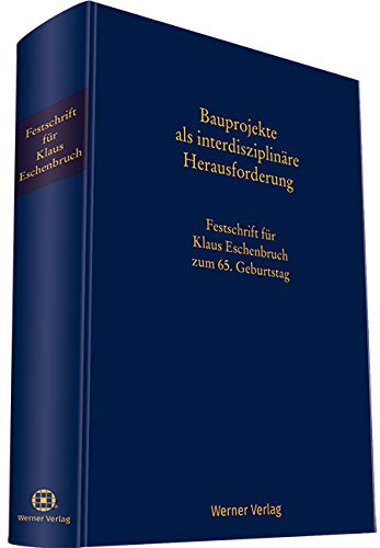 Bauprojekte als interdisziplinäre Herausforderung: Festschrift für Klaus Eschenbruch zum 65. Geburtstag Bauprojekte als interdisziplinäre Herausforderung: Festschrift für Klaus Eschenbruch zum 65. Geburtstag