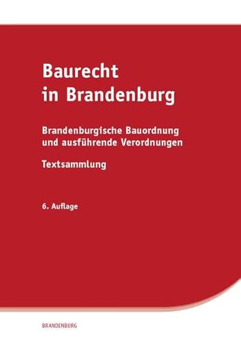 Baurecht in Brandenburg: Brandenburgische Bauordnung und ausführende Verordnungen, Textsammlung Baurecht in Brandenburg: Brandenburgische Bauordnung und ausführende Verordnungen, Textsammlung