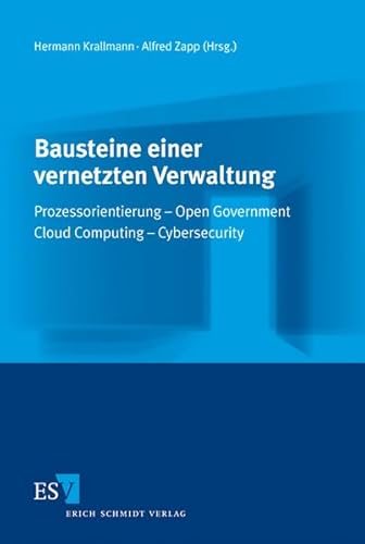 Bausteine einer vernetzten Verwaltung: Prozessorientierung - Open Government - Cloud Computing - Cybersecurity von Schmidt, Erich