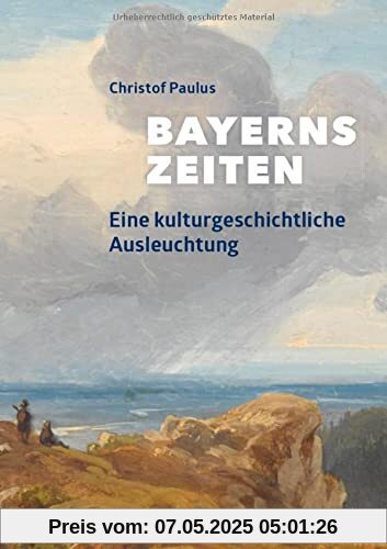 Bayerns Zeiten: Eine kulturgeschichtliche Ausleuchtung (Bayerische Geschichte)