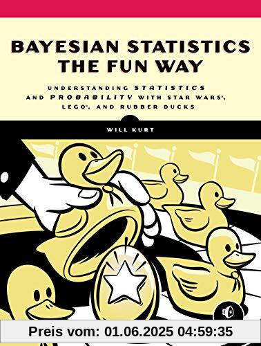 Bayesian Statistics the Fun Way: Understanding Statistics and Probability with Star Wars, LEGO, and Rubber Ducks Bayesian Statistics the Fun Way: Understanding Statistics and Probability with Star Wars, LEGO, and Rubber Ducks
