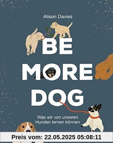 Be More Dog: Was wir von unseren Hunden lernen können Be More Dog: Was wir von unseren Hunden lernen können