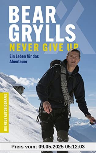 Bear Grylls: Never Give Up: Ein Leben für das Abenteuer – die neue Autobiografie