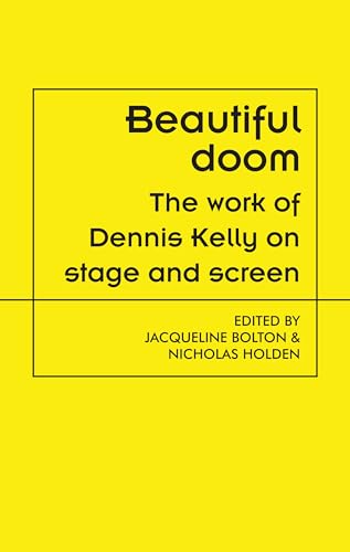 Beautiful doom: The work of Dennis Kelly on stage and screen (Theatre: Theory – Practice – Performance) von Manchester University Press
