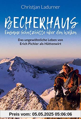 Becherhaus – Einsame Schutzhütte über den Wolken: Hüttenwirt Erich Pichler erzählt: Das ungewöhnliche Leben von Erich Pichler als Hüttenwirt