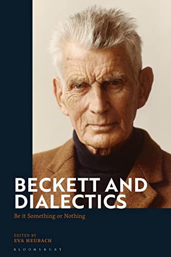 Beckett and Dialectics: Be it Something or Nothing von Bloomsbury Academic