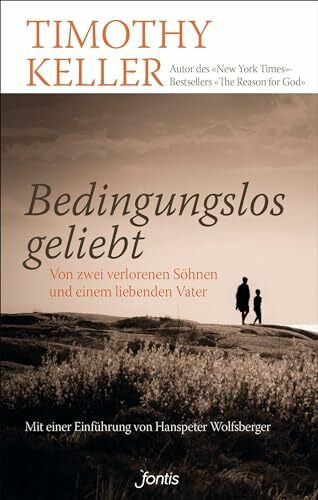 Bedingungslos geliebt: Von zwei verlorenen Söhnen und einem liebenden Vater