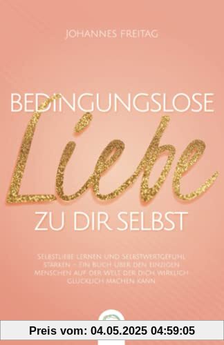 Bedingungslose Liebe zu dir selbst: Selbstliebe lernen und Selbstwertgefühl stärken - Ein Buch über den einzigen Menschen auf der Welt, der dich wirklich glücklich machen kann Bedingungslose Liebe zu dir selbst: Selbstliebe lernen und Selbstwertgefühl stärken - Ein Buch über den einzigen Menschen auf der Welt, der dich wirklich glücklich machen kann
