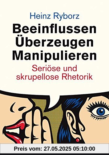 Beeinflussen - Überzeugen - Manipulieren: Seriöse und skrupellose Rhetorik