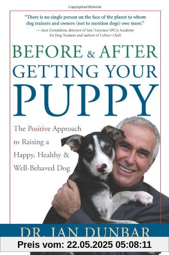 Before and After Getting Your Puppy: The Positive Approach to Raising a Happy, Healthy, and Well-Behaved Dog
