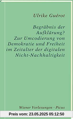 Begräbnis der Aufklärung?: Zur Umcodierung von Demokratie und Freiheit im Zeitalter der digitalen Nicht-Nachhaltigkeit (Wiener Vorlesungen, Band 195)