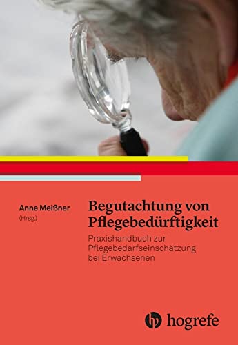 Begutachtung von Pflegebedürftigkeit: Praxishandbuch zur Pflegebedarfseinschätzung bei Erwachsenen Begutachtung von Pflegebedürftigkeit: Praxishandbuch zur Pflegebedarfseinschätzung bei Erwachsenen