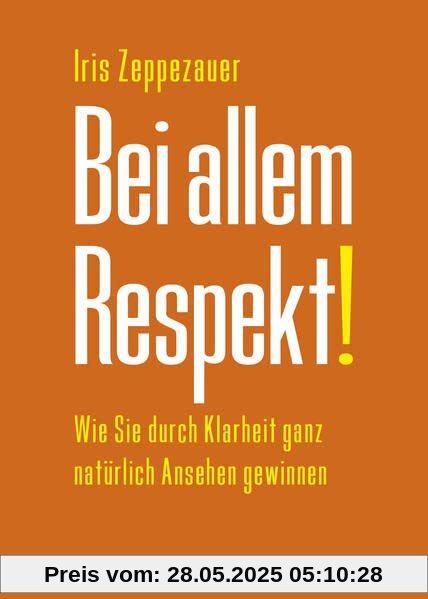 Bei allem Respekt!: Wie Sie durch Klarheit ganz natürlich Ansehen gewinnen