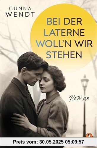 Bei der Laterne woll'n wir stehen: Roman. »… wie einst Lili Marleen« – Die fiktive Geschichte zum berühmten Lied von Lale Andersen