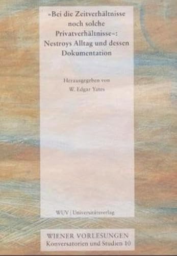 'Bei die Zeitverhältnisse noch solche Privatverhältnisse': Nestroys Alltag und dessen Dokumentation (Wiener Vorlesungen - Konversatorien und Studien) von facultas