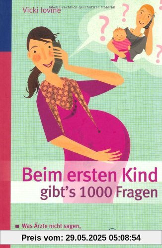 Beim ersten Kind gibtZs 1000 Fragen: Alles, was Ärzte nicht sagen, Männer nicht wissen und nur die beste Freundin verrät