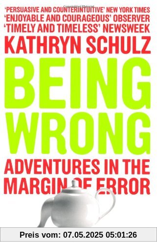 Being Wrong: The Meaning of Error in an Age of Certainty Being Wrong: The Meaning of Error in an Age of Certainty