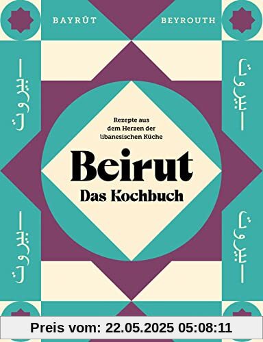 Beirut - Das Kochbuch: Rezepte aus dem Herzen der libanesischen Küche - gemeinsam orientalisch kochen und genießen