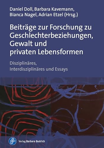 Beiträge zur Forschung zu Geschlechterbeziehungen, Gewalt und privaten Lebensformen: Disziplinäres, Interdisziplinäres und Essays Beiträge zur Forschung zu Geschlechterbeziehungen, Gewalt und privaten Lebensformen: Disziplinäres, Interdisziplinäres und Essays