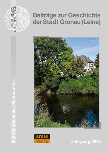 Beiträge zur Geschichte der Stadt Gronau (Leine): Jahrgang 2023 (Schriftenreihe des Stadtarchivs Gronau (Leine)) von arete Verlag