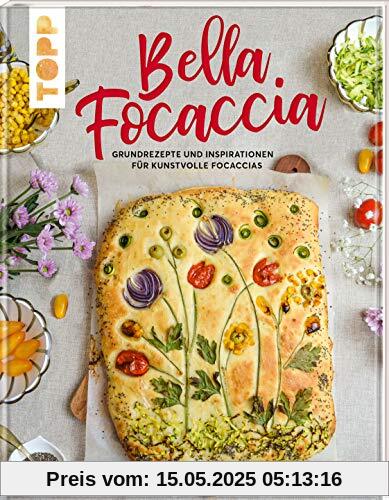 Bella Focaccia: Grundrezepte und Inspirationen für kunstvolle Focaccias