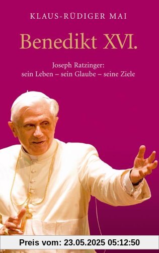 Benedikt XVI.: Joseph Ratzinger: sein Leben - sein Glaube - seine: Joseph Ratzinger: sein Leben - sein Glaube - seine Ziele
