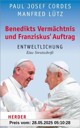 Benedikts Vermächtnis und Franziskus`Auftrag: Entweltlichung. Eine Streitschrift