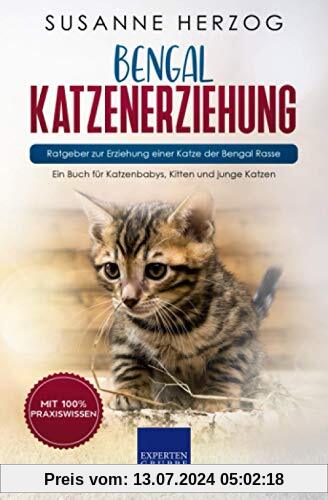 Bengal Katzenerziehung - Ratgeber zur Erziehung einer Katze der Bengal Rasse: Ein Buch für Katzenbabys, Kitten und junge Katzen