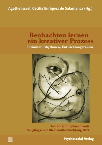 Beobachten lernen – ein kreativer Prozess: Intimität, Rhythmen, Entwicklungsräume. Jahrbuch für teilnehmende Säuglings- und Kleinkindbeobachtung 2024 von Psychosozial Verlag GbR