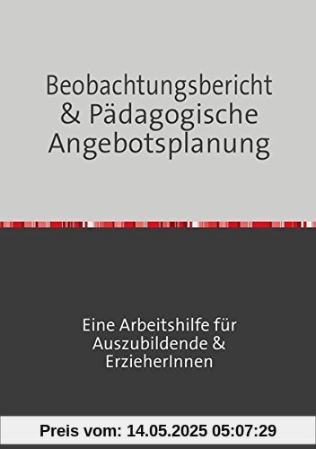 Beobachtungsbericht & pädagogische Angebotsplanung: Erfolgreich durch die Erzieherausbildung Beobachtungsbericht & pädagogische Angebotsplanung: Erfolgreich durch die Erzieherausbildung