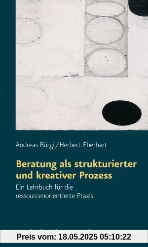 Beratung als strukturierter und kreativer Prozess. Ein Lehrbuch für die ressourcenorientierte Praxis (Gemeindearbeit Praktisch)