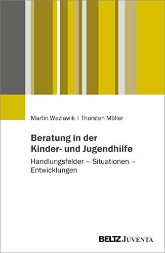 Beratung in der Kinder- und Jugendhilfe: Handlungsfelder – Situationen – Entwicklungen Beratung in der Kinder- und Jugendhilfe: Handlungsfelder – Situationen – Entwicklungen