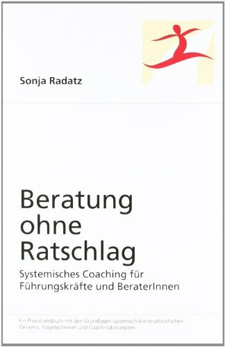 Beratung ohne Ratschlag: Systemisches Coaching f�r F�hrungskr�fte und BeraterInnen Beratung ohne Ratschlag: Systemisches Coaching f�r F�hrungskr�fte und BeraterInnen