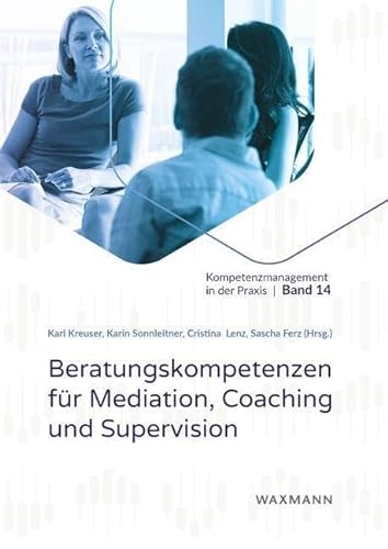 Beratungskompetenzen für Mediation, Coaching und Supervision (Kompetenzmanagement in der Praxis, Band 14)