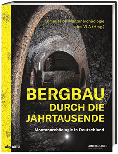 Bergbau durch die Jahrtausende: Montanarchäologie in Deutschland von Wbg Theiss