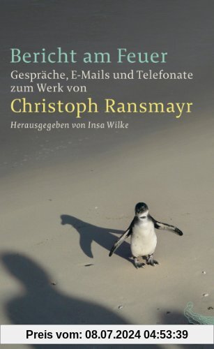 Bericht am Feuer: Gespräche, E-Mails und Telefonate zum Werk von Christoph Ransmayr