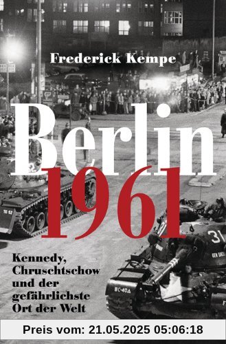 Berlin 1961: Kennedy, Chruschtschow und der gefährlichste Ort der Welt -: Kennedy, Chruschtschow und der gefährlichste Ort der Welt - Das Jahr, in dem die Mauer gebaut wurde