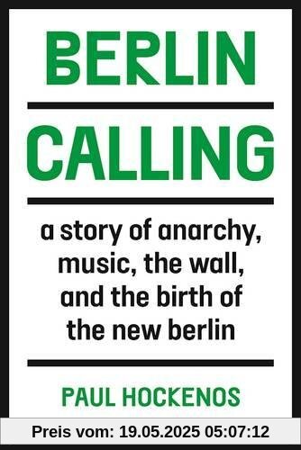 Berlin Calling: A Story of Anarchy, Music, The Wall, and the Birth of the New Berlin