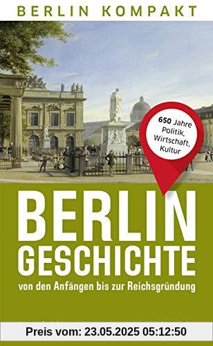 Berlin-Geschichte von den Anfängen bis zur Reichsgründung: 650 Jahre Politik, Wirtschaft, Kultur (Berlin Kompakt)