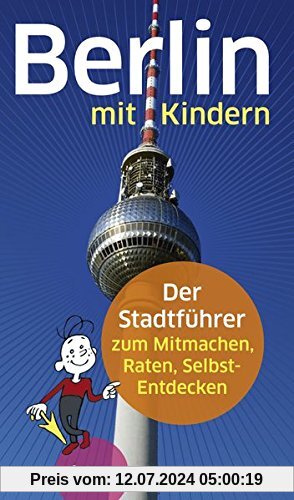 Berlin mit Kindern: Der Stadtführer zum Mitmachen, Raten, Selbst-Entdecken