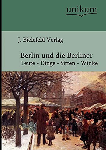 Berlin und die Berliner: Leute - Dinge - Sitten - Winke von Unikum