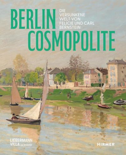 Berlin. Cosmopolite - Die versunkene Welt von Felicie und Carl Bernstein: Die Bernsteins bringen den französischen Impressionismus nach Berlin Berlin. Cosmopolite - Die versunkene Welt von Felicie und Carl Bernstein: Die Bernsteins bringen den französischen Impressionismus nach Berlin von Hirmer
