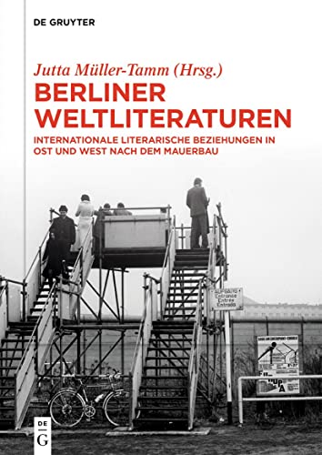 Berliner Weltliteraturen: Internationale literarische Beziehungen in Ost und West nach dem Mauerbau (WeltLiteraturen / World Literatures, 21, Band 21) von de Gruyter