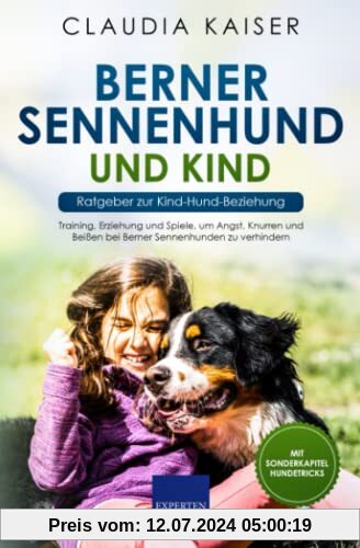 Berner Sennenhund und Kind - Ratgeber zur Kind-Hund-Beziehung: Training, Erziehung und Spiele, um Angst, Knurren und Beißen bei Berner Sennenhunden zu verhindern