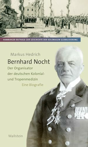 Bernhard Nocht: Der Organisator der deutschen Kolonialmedizin. Eine Biografie (Hamburger Beitr...