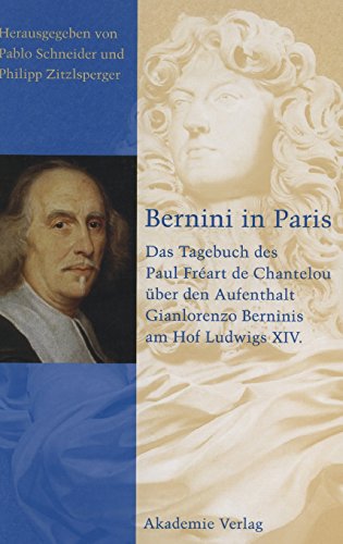 Bernini in Paris: Das Tagebuch des Paul Freart de Chantelou über den Aufenthalt Gianlorenzo Berninis am Hof Ludwigs XIV.