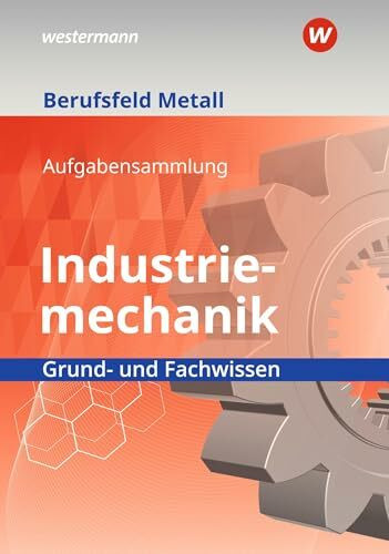 Berufsfeld Metall - Industriemechanik: Grund- und Fachwissen Aufgabensammlung Berufsfeld Metall - Industriemechanik: Grund- und Fachwissen Aufgabensammlung